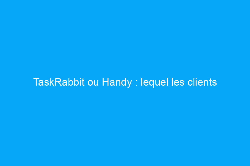 TaskRabbit ou Handy : lequel les clients devraient-ils choisir ?