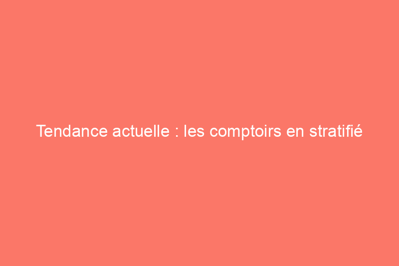 Tendance actuelle : les comptoirs en stratifié