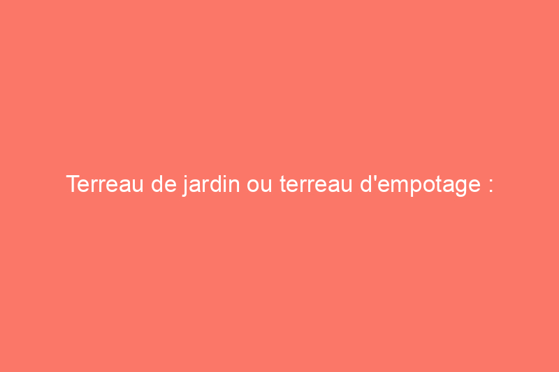 Terreau de jardin ou terreau d'empotage : quelle est la différence ?