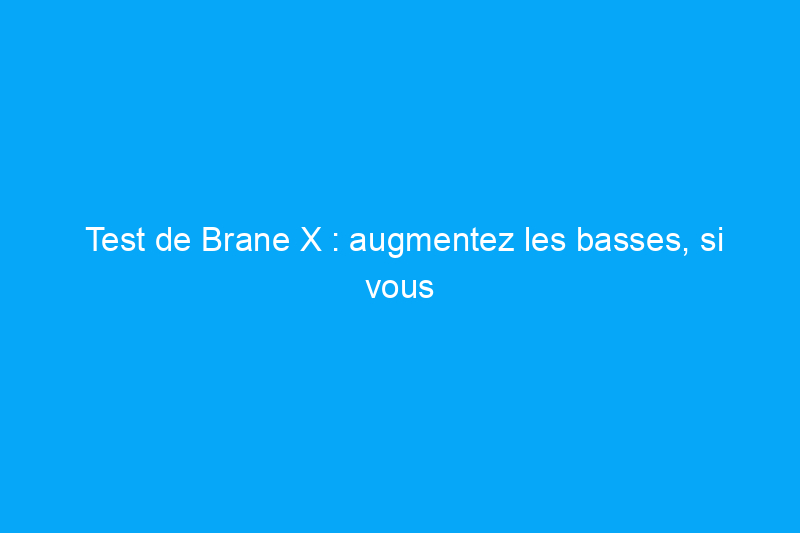 Test de Brane X : augmentez les basses, si vous pouvez voir au-delà de ce seul défaut