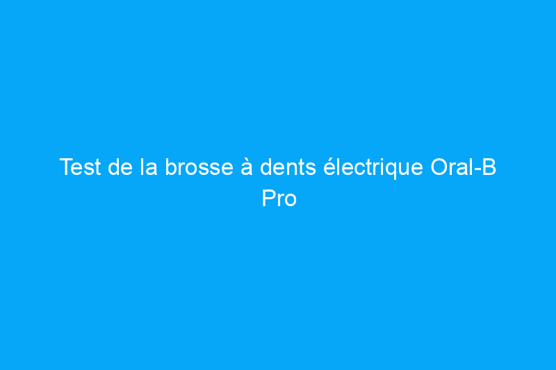 Test de la brosse à dents électrique Oral-B Pro 1000 : la meilleure selon les tests