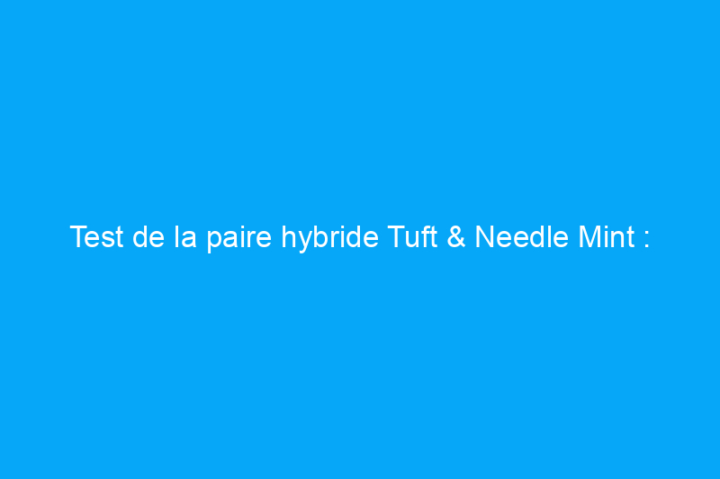 Test de la paire hybride Tuft & Needle Mint : un soutien avec une touche de douceur