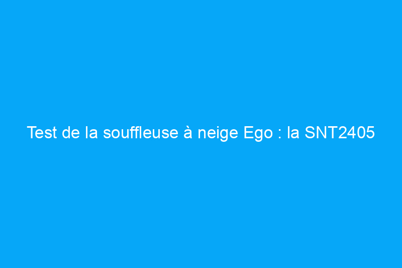 Test de la souffleuse à neige Ego : la SNT2405 est-elle à la hauteur ?