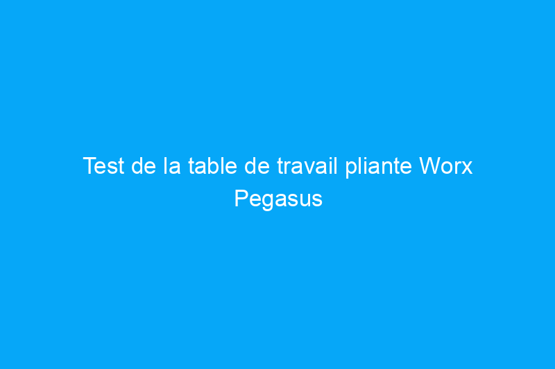 Test de la table de travail pliante Worx Pegasus : à quel point ce chevalet avec ailes est-il performant ?