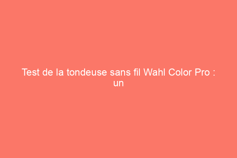 Test de la tondeuse sans fil Wahl Color Pro : un appareil abordable et de haute qualité