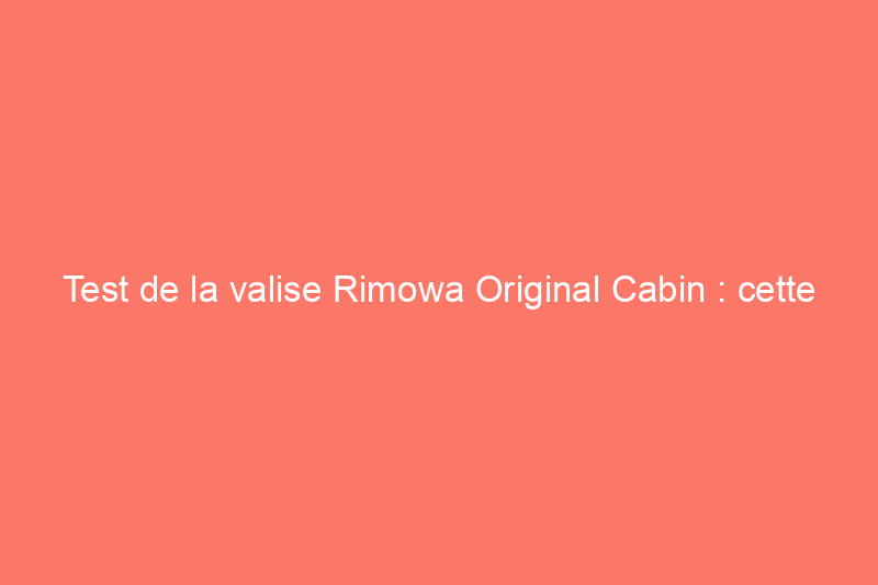 Test de la valise Rimowa Original Cabin : cette valise de luxe vaut-elle son prix ?