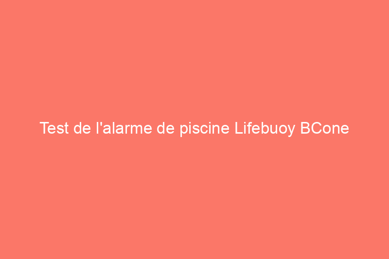 Test de l'alarme de piscine Lifebuoy BCone System : est-ce que ça vaut le coup ?