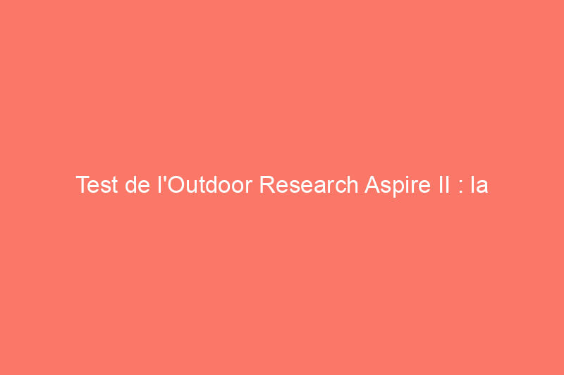 Test de l'Outdoor Research Aspire II : la meilleure veste de pluie pour tous les jours