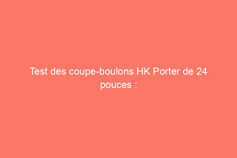 Test des coupe-boulons HK Porter de 24 pouces : fonctionnent-ils ?