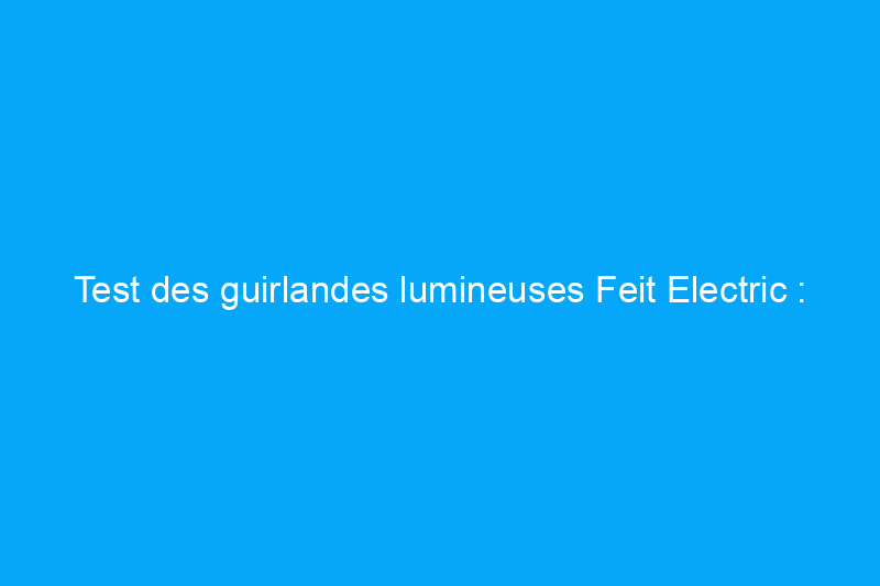 Test des guirlandes lumineuses Feit Electric : fonctionnent-elles ?