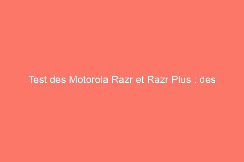 Test des Motorola Razr et Razr Plus : des appareils pliables chics pour le grand public