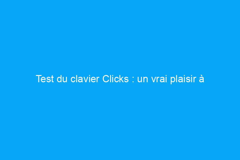 Test du clavier Clicks : un vrai plaisir à utiliser (enfin)