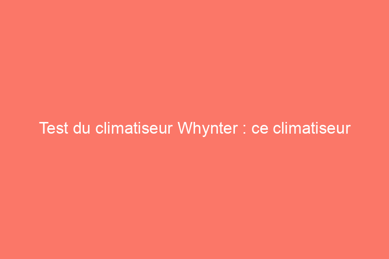 Test du climatiseur Whynter : ce climatiseur portable refroidit-il efficacement ?