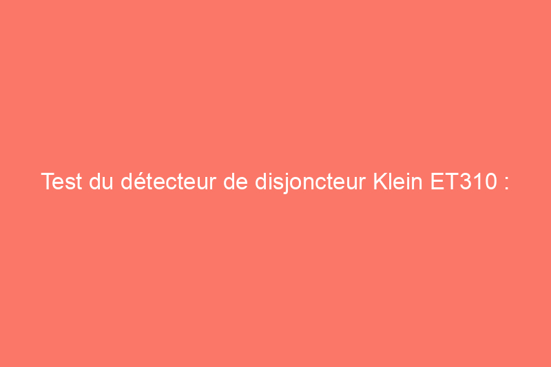 Test du détecteur de disjoncteur Klein ET310 : est-ce que ça marche ?