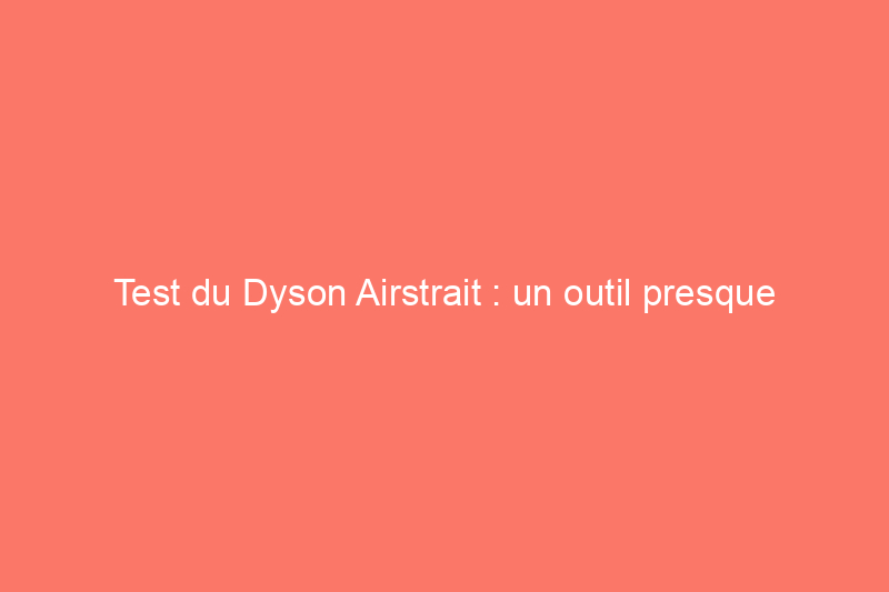 Test du Dyson Airstrait : un outil presque parfait pour gérer les frisottis