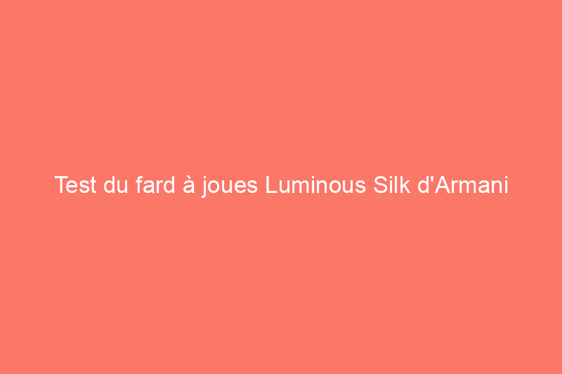 Test du fard à joues Luminous Silk d'Armani : un fard à joues léger et longue tenue