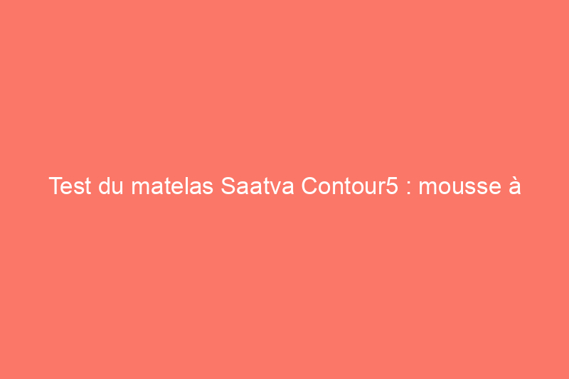 Test du matelas Saatva Contour5 : mousse à mémoire de forme réactive et offrant un bon maintien