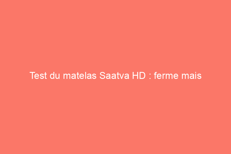 Test du matelas Saatva HD : ferme mais extrêmement confortable pour toutes les tailles