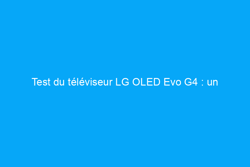 Test du téléviseur LG OLED Evo G4 : un téléviseur de jeu puissant, avec un gros avantage