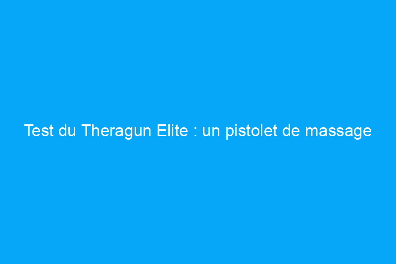 Test du Theragun Elite : un pistolet de massage puissant et riche en fonctionnalités