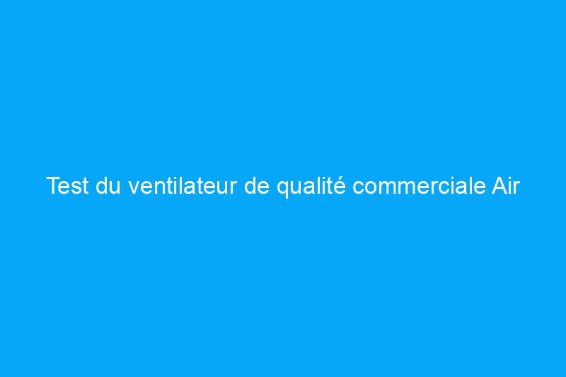 Test du ventilateur de qualité commerciale Air King : parfait pour les chambres à coucher étouffantes