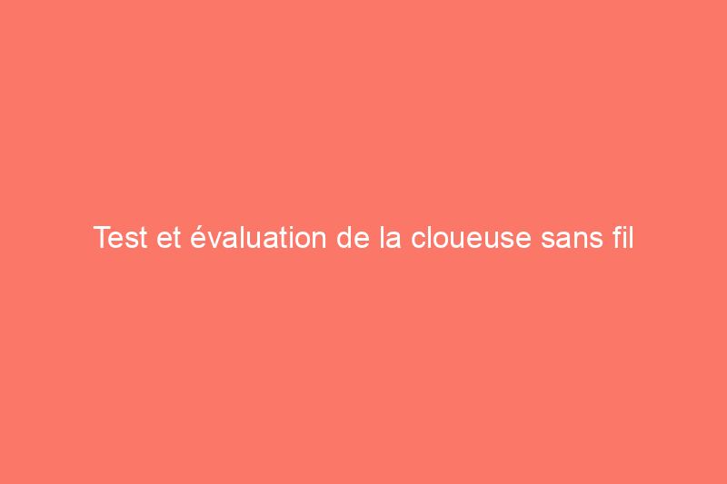 Test et évaluation de la cloueuse sans fil DeWalt : à quel point cet outil de coupe populaire est-il efficace ?