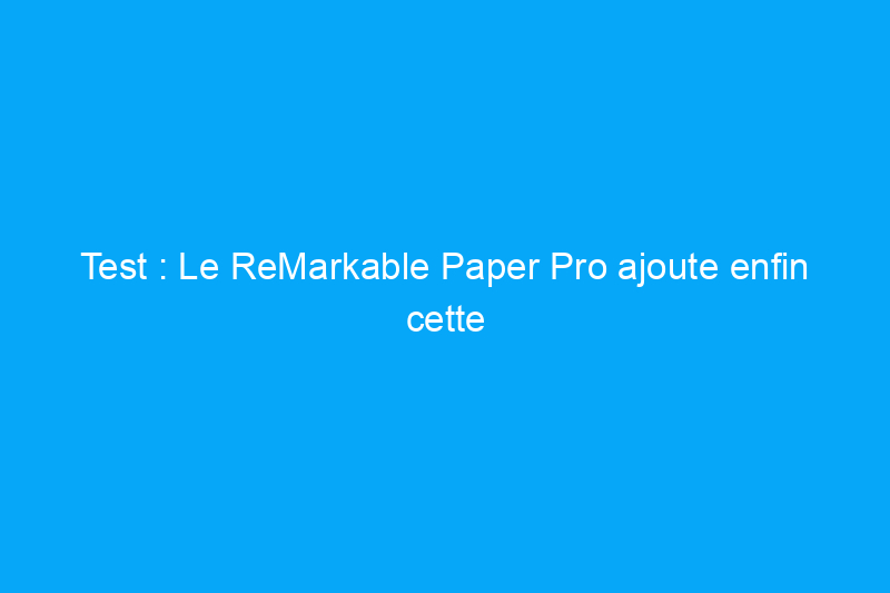 Test : Le ReMarkable Paper Pro ajoute enfin cette fonctionnalité indispensable