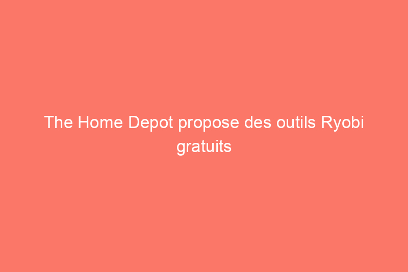 The Home Depot propose des outils Ryobi gratuits à l'occasion de la fête des pères