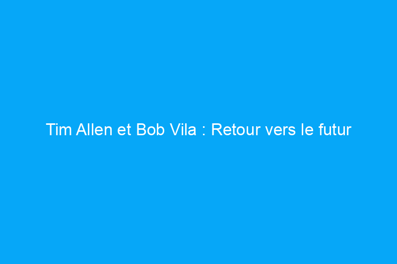 Tim Allen et Bob Vila : Retour vers le futur