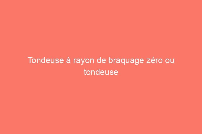 Tondeuse à rayon de braquage zéro ou tondeuse autoportée : la tondeuse adaptée aux grands jardins