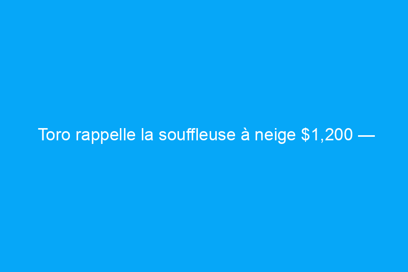 Toro rappelle la souffleuse à neige $1,200 — Découvrez comment faire réparer la vôtre gratuitement pour éviter des blessures graves