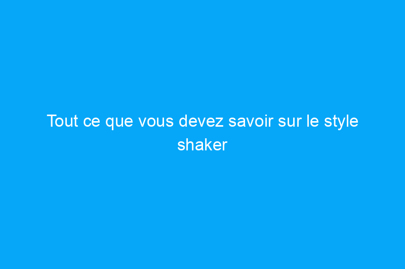 Tout ce que vous devez savoir sur le style shaker