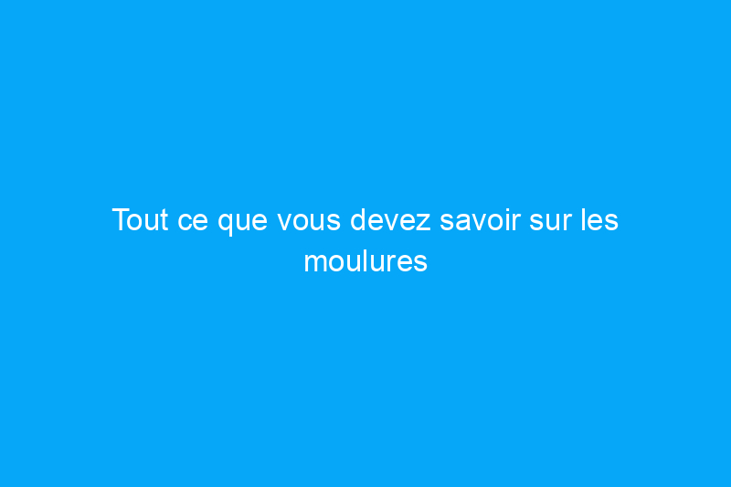 Tout ce que vous devez savoir sur les moulures couronnées