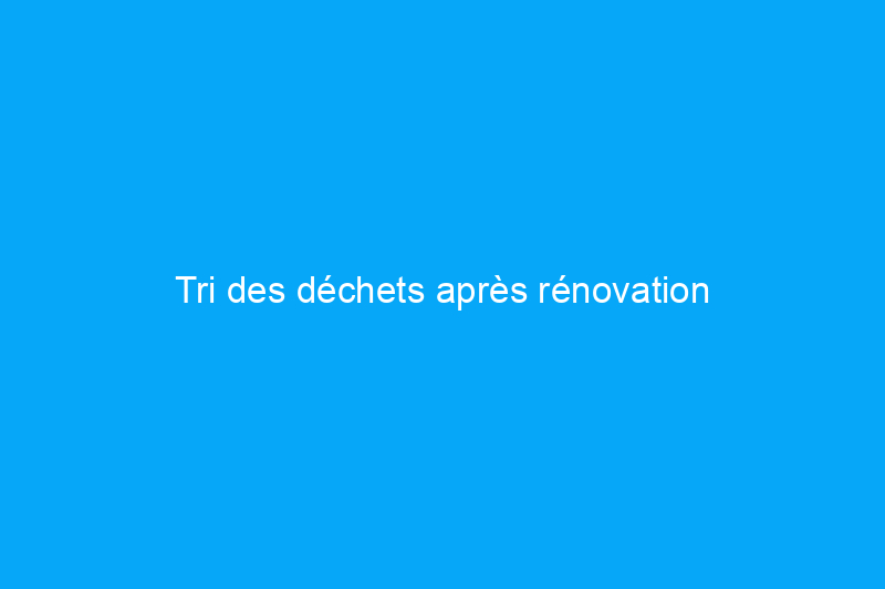 Tri des déchets après rénovation