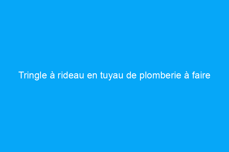 Tringle à rideau en tuyau de plomberie à faire soi-même