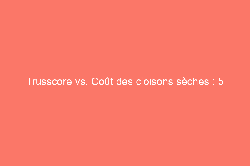 Trusscore vs. Coût des cloisons sèches : 5 facteurs qui influent sur les prix