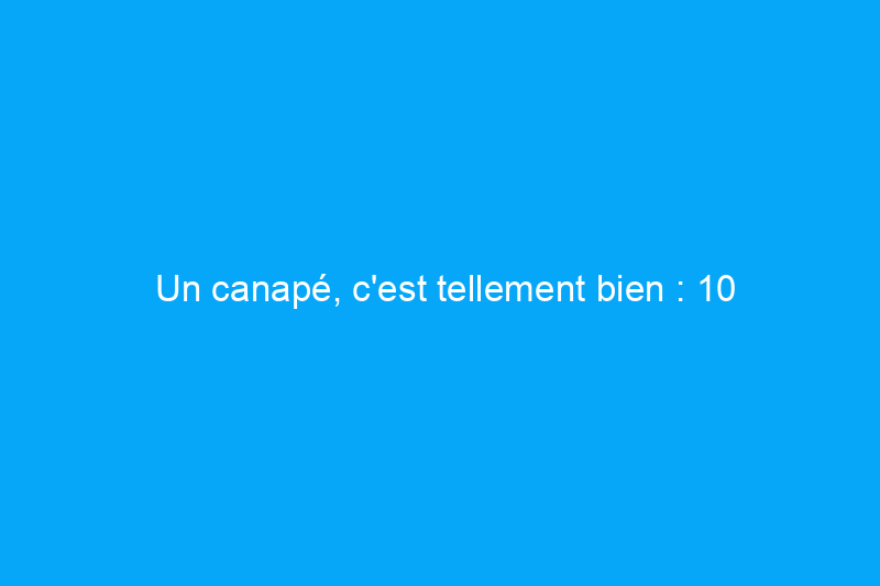 Un canapé, c'est tellement bien : 10 façons créatives de redonner vie à un vieux canapé fatigué