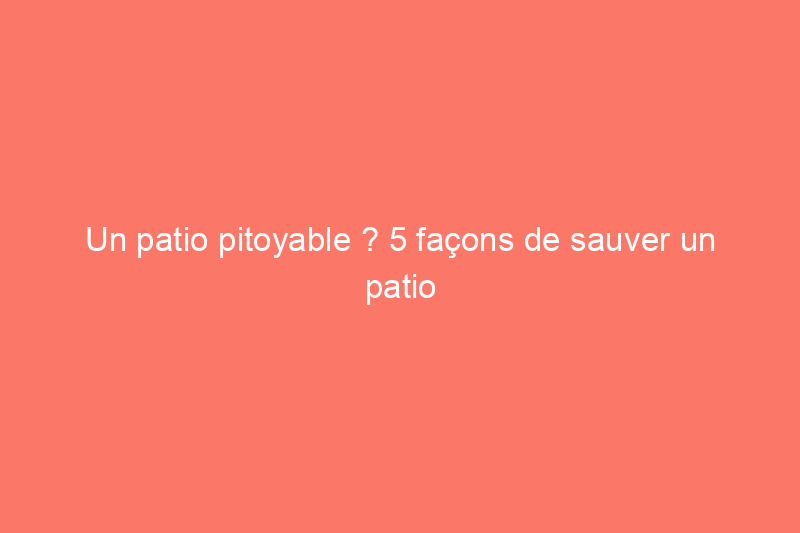 Un patio pitoyable ? 5 façons de sauver un patio en béton qui se détériore