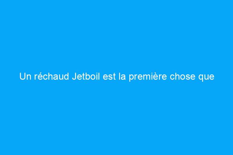 Un réchaud Jetboil est la première chose que j'emporte lors de chaque voyage de camping