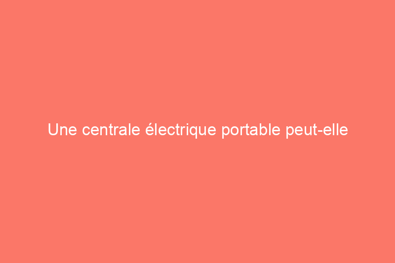 Une centrale électrique portable peut-elle alimenter toute la maison ? La dernière d'Anker le fait