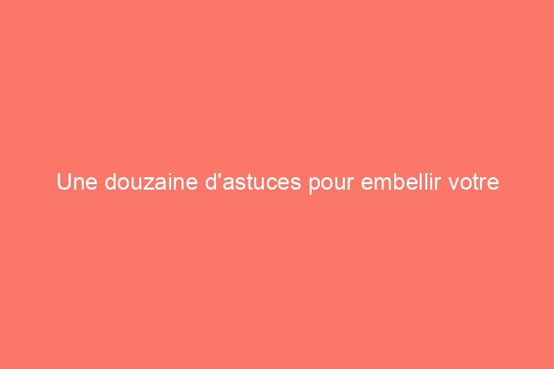 Une douzaine d'astuces pour embellir votre maison sans dépenser un sou