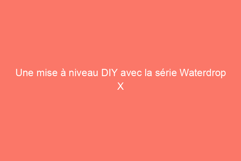 Une mise à niveau DIY avec la série Waterdrop X peut fournir de l'eau potable plus propre en seulement 2 secondes