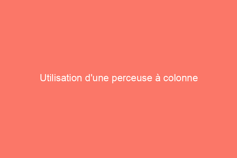 Utilisation d'une perceuse à colonne