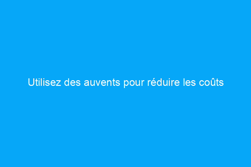 Utilisez des auvents pour réduire les coûts énergétiques en été