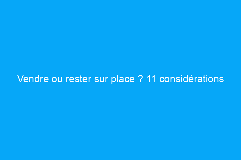 Vendre ou rester sur place ? 11 considérations cruciales sur le marché actuel, selon les experts immobiliers