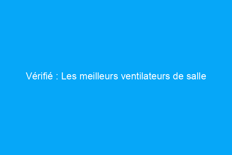 Vérifié : Les meilleurs ventilateurs de salle de bain pour le contrôle de l'humidité