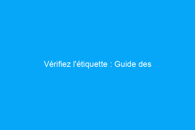 Vérifiez l'étiquette : Guide des désignations écologiques pour la maison