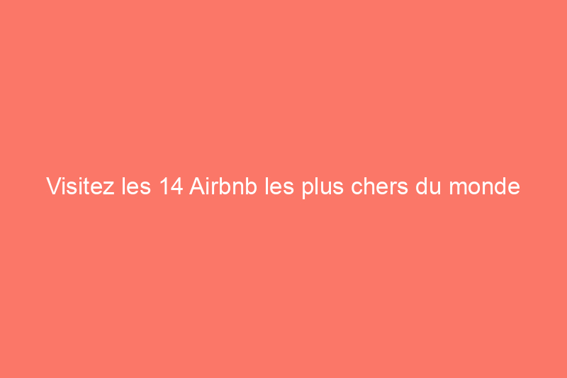 Visitez les 14 Airbnb les plus chers du monde