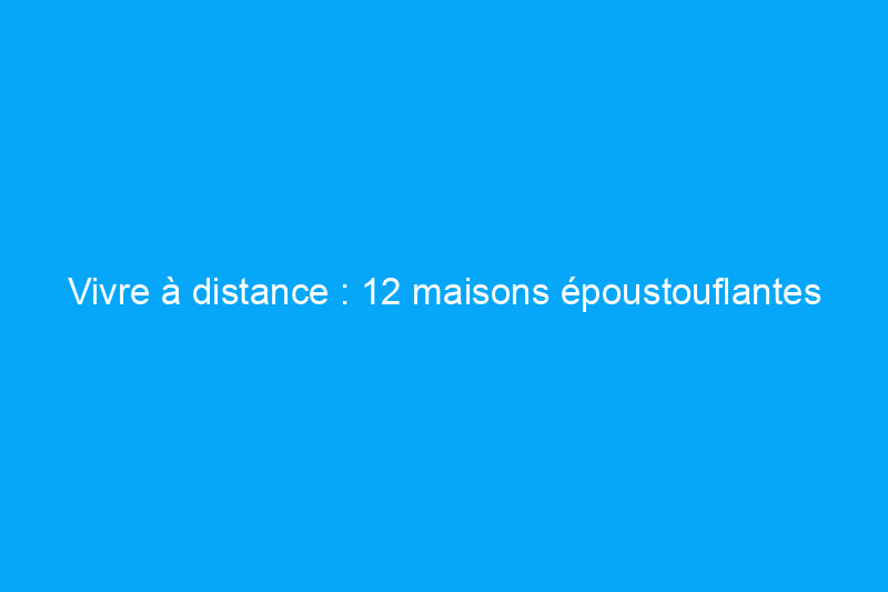 Vivre à distance : 12 maisons époustouflantes au milieu de nulle part