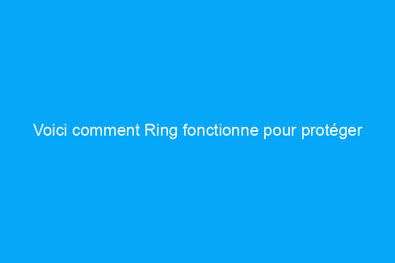 Voici comment Ring fonctionne pour protéger votre maison